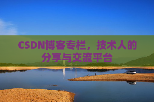 CSDN博客专栏，技术人的分享与交流平台